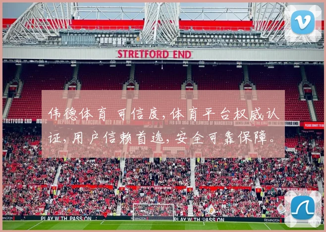 伟德体育 可信度,体育平台权威认证,用户信赖首选,安全可靠保障。