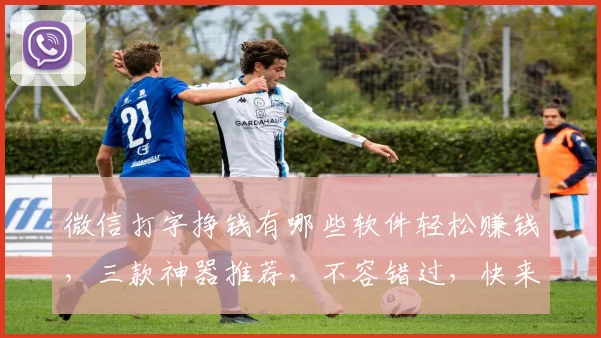 微信打字挣钱有哪些软件轻松赚钱，三款神器推荐，不容错过，快来体验
