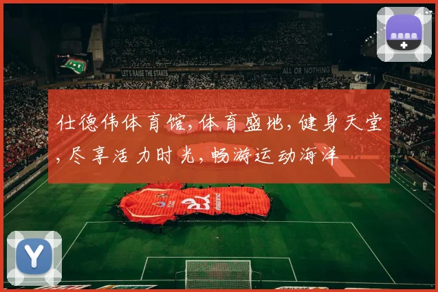 仕德伟体育馆,体育盛地,健身天堂,尽享活力时光,畅游运动海洋