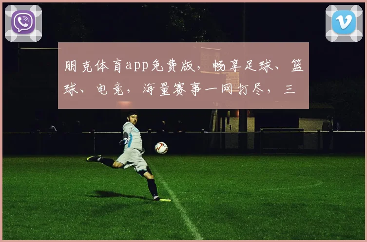 朋克体育app免费版，畅享足球、篮球、电竞，海量赛事一网打尽，三重福利等你来
