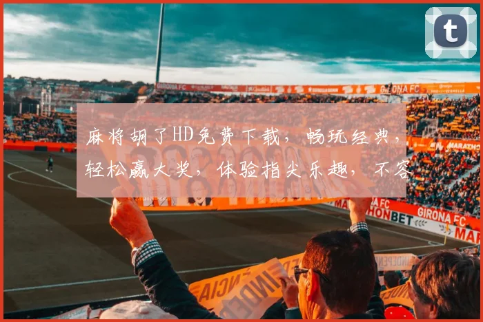 麻将胡了HD免费下载，畅玩经典，轻松赢大奖，体验指尖乐趣，不容错过