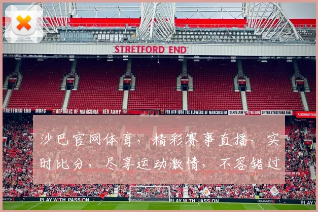 沙巴官网体育，精彩赛事直播，实时比分，尽享运动激情，不容错过