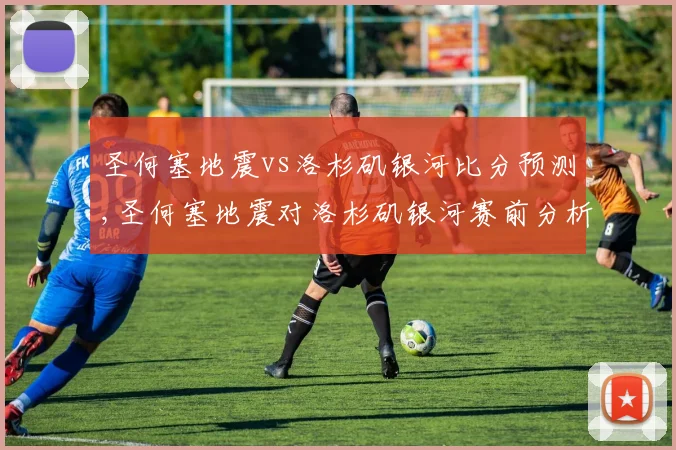 圣何塞地震vs洛杉矶银河比分预测,圣何塞地震对洛杉矶银河赛前分析及预测结果揭晓