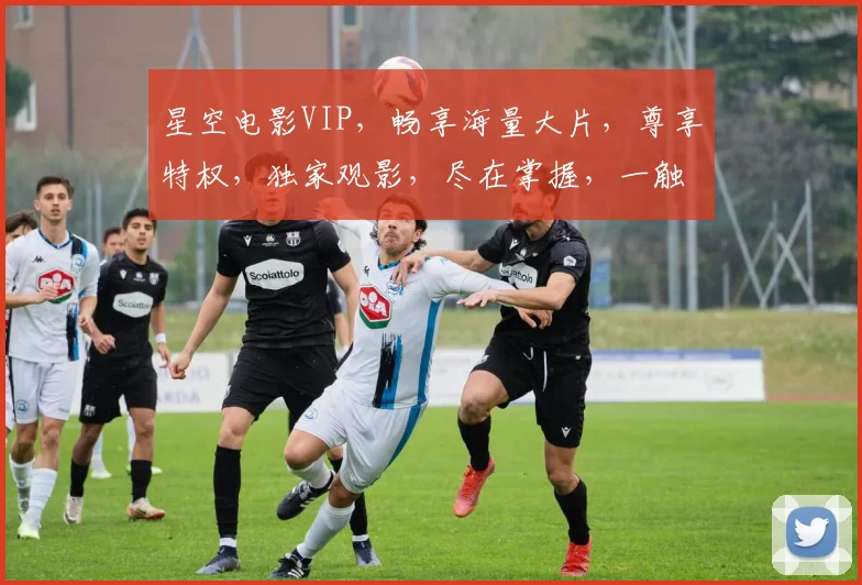 星空电影VIP，畅享海量大片，尊享特权，独家观影，尽在掌握，一触即达