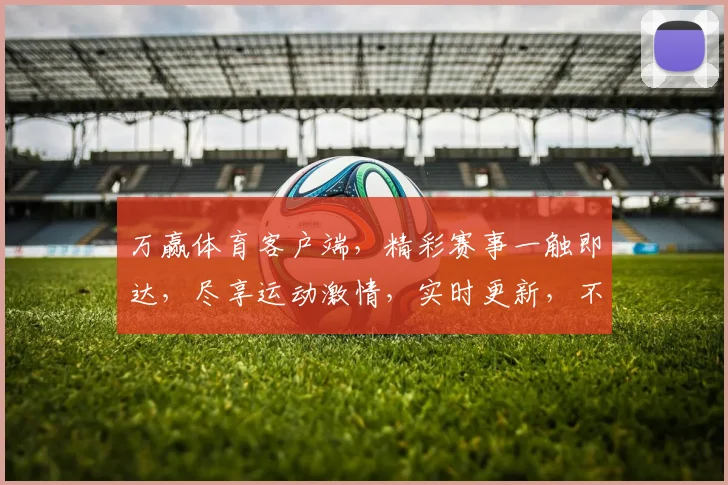 万赢体育客户端，精彩赛事一触即达，尽享运动激情，实时更新，不容错过