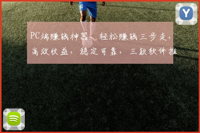 PC端赚钱神器，轻松赚钱三步走，高效收益，稳定可靠，三款软件推荐，不容错过，快来体验