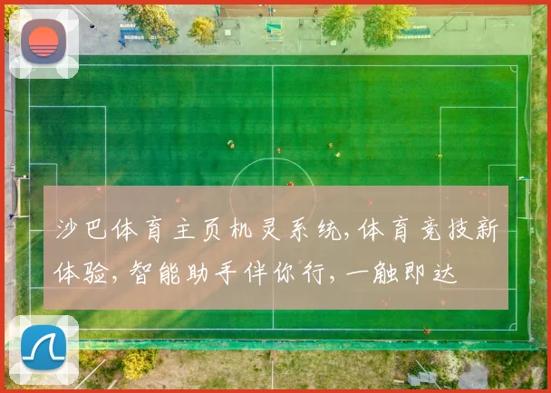 沙巴体育主页机灵系统,体育竞技新体验,智能助手伴你行,一触即达