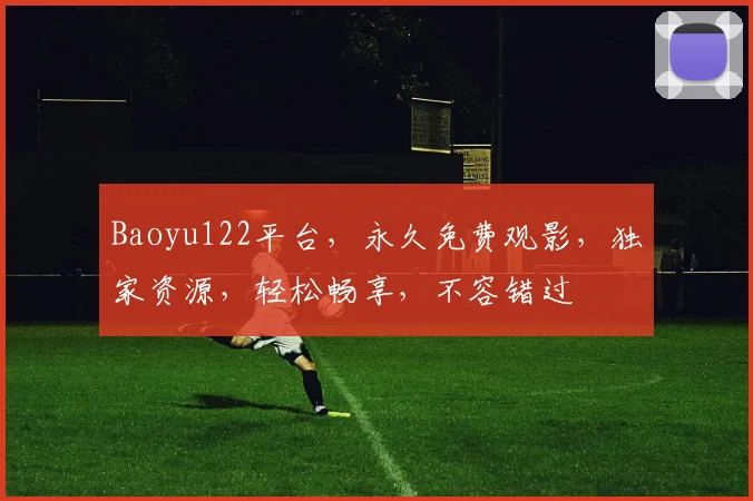 Baoyu122平台，永久免费观影，独家资源，轻松畅享，不容错过