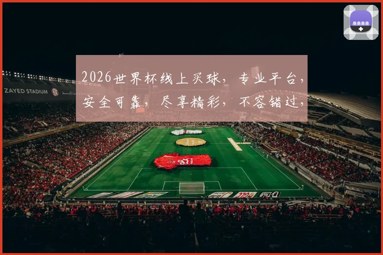 2026世界杯线上买球，专业平台，安全可靠，尽享精彩，不容错过，让您购球无忧