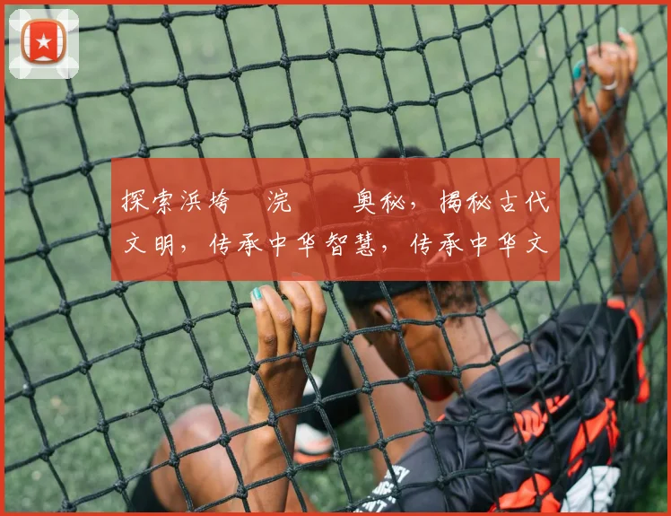 探索浜垮崥浣撹偛奥秘，揭秘古代文明，传承中华智慧，传承中华文明精神。