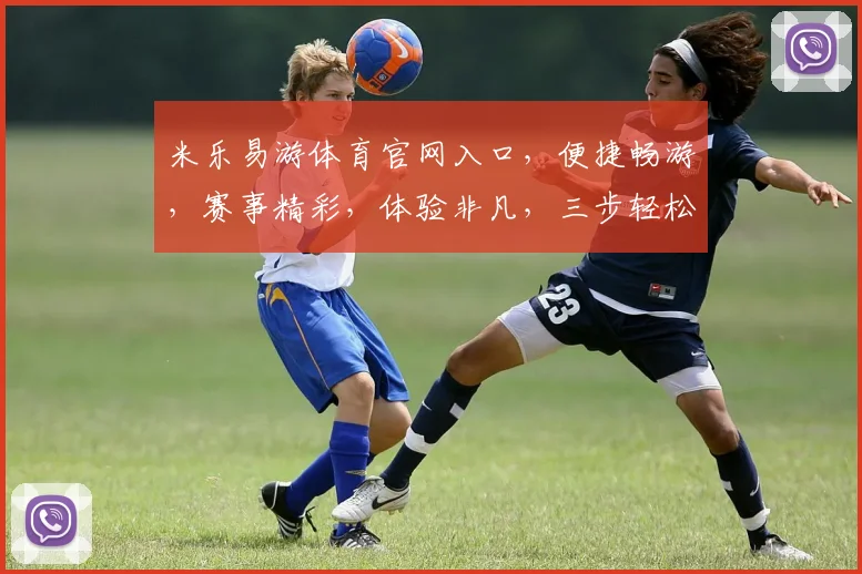 米乐易游体育官网入口，便捷畅游，赛事精彩，体验非凡，三步轻松进入